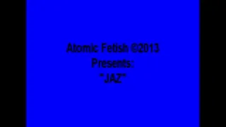 Atomic Fetish Presents "Jaz" (PART I)