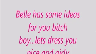 Belle has some ideas for you bitch boy...lets dress you nice and girly