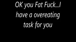 OK you Fat Fuck...I have an OVEREATING task for you