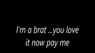 I'm a brat ...you love it now pay me