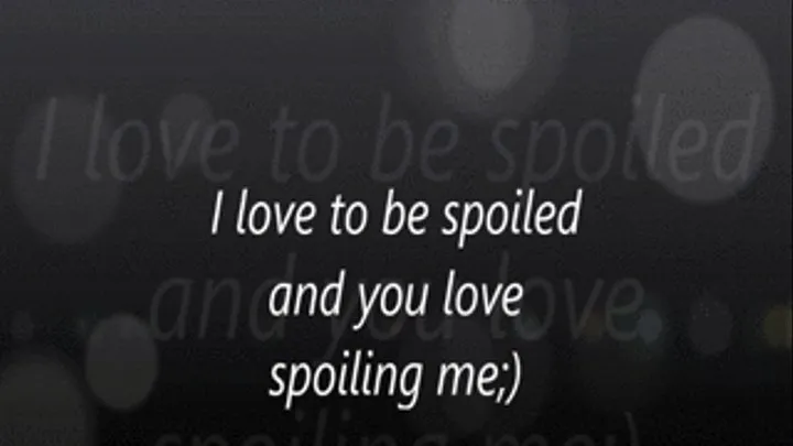 I love to be spoiled and you love spoiling me;)