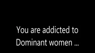 You are addicted to Dominant women ...