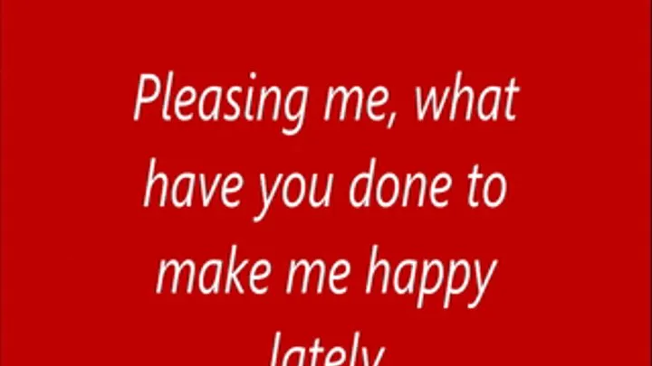 Pleasing me, what have you done to make me happy lately ...