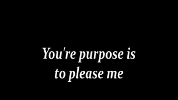 You're purpose is to please me