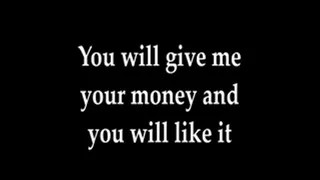 You will give me your money and like it
