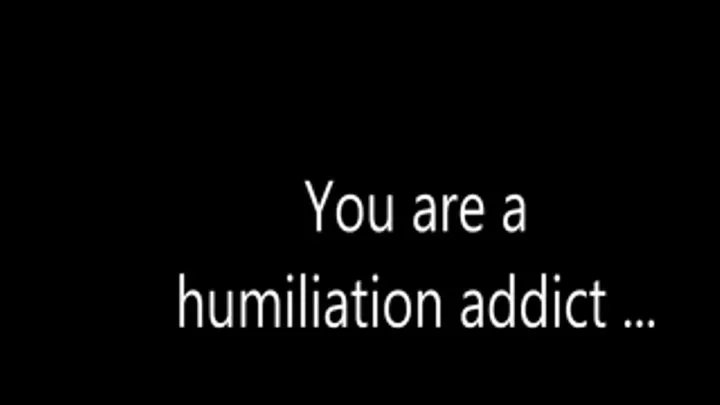 You are a humiliation addict