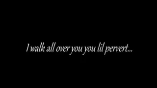 I walk all over you you lil pervert...