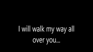 I will walk my way all over you...