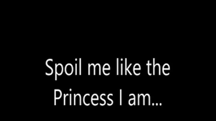 Spoil me like the Princess I am...