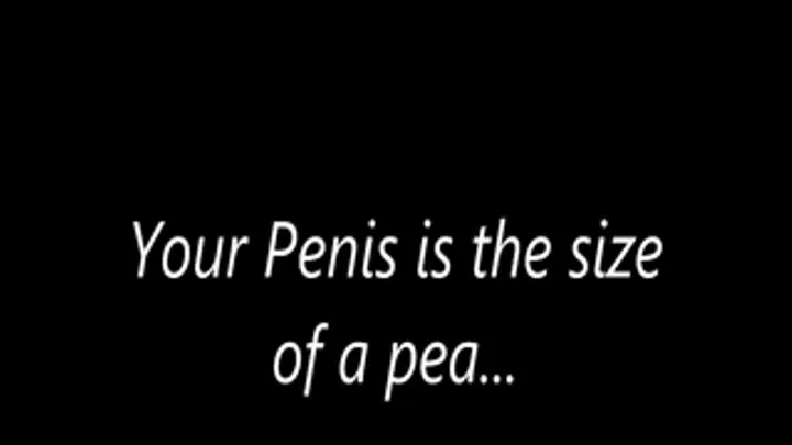 Your Penis is the size of a pea...