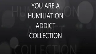 YOU ARE A HUMILIATION ADDICT COLLECTION