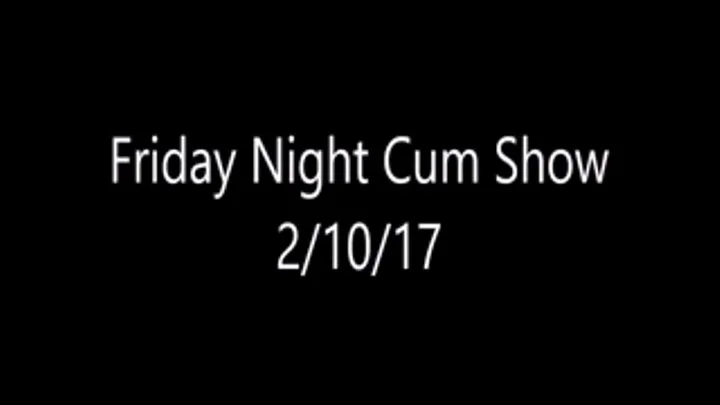 Friday Night Cum Show 2/10/17