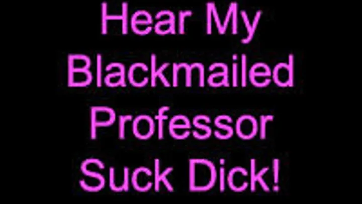 Hear My Blackmailed Professor Suck Dick!