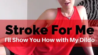 Stroke For Me: I'll Show You How with My Dildo