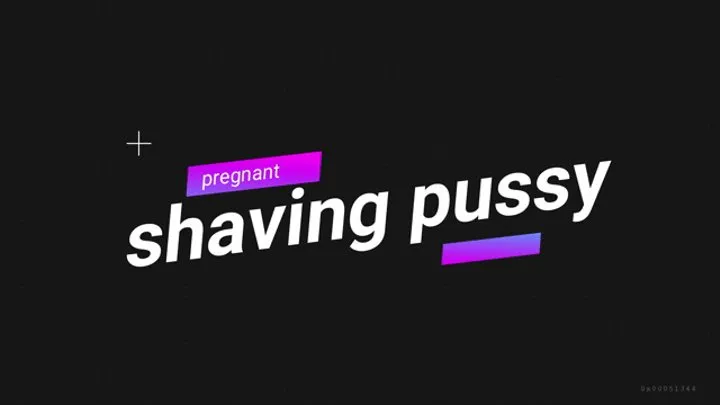 PREGNANT PUSSY SHAVING