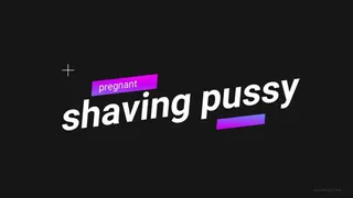 PREGNANT PUSSY SHAVING