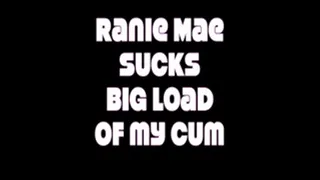 Ranie Mae Sucks Big Load Of My Cum