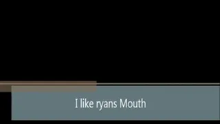 I like Ryan's mouth