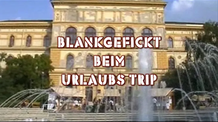 BLANK GEFICKT BEIM URLAUBS TRIP