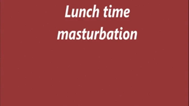 Lunch time masturbation