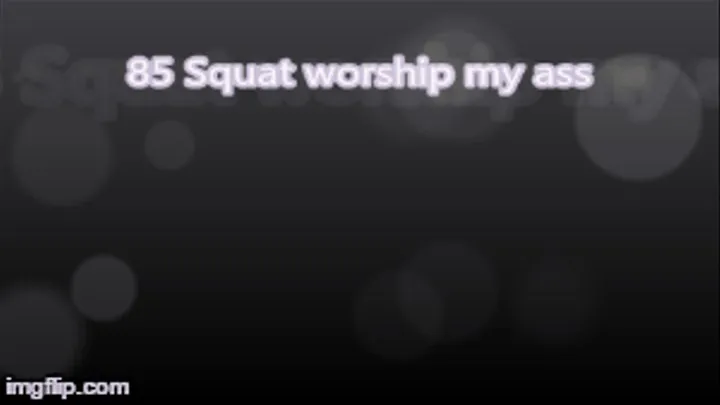 85 Squat worship my ass