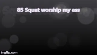 85 Squat worship my ass