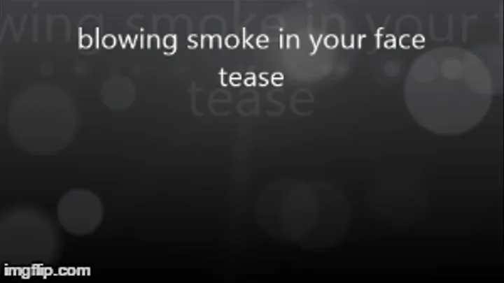 blowing smoke in your face tease