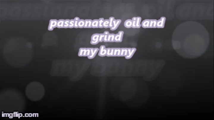 passionately oil and grind my bunny