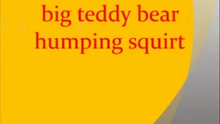 big teddy bear humping squirt