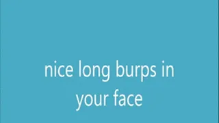 nice long burps in your face