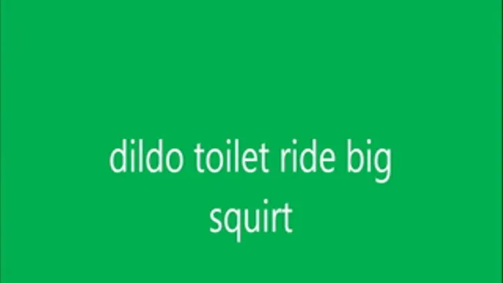 dildo toilet ride big squirt