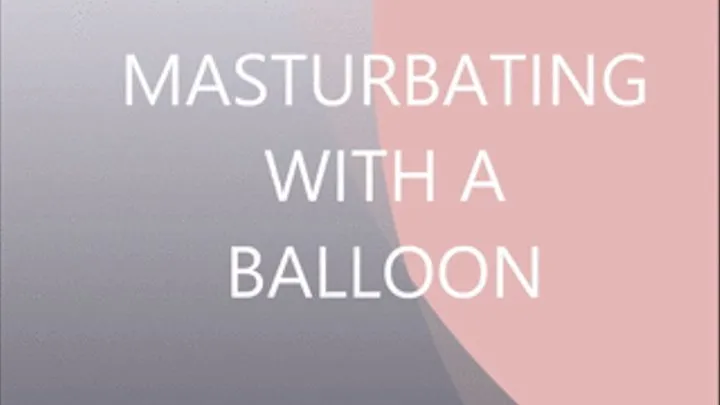 masturbating with my balloon