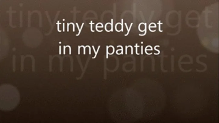 tiny teddy get in my panties