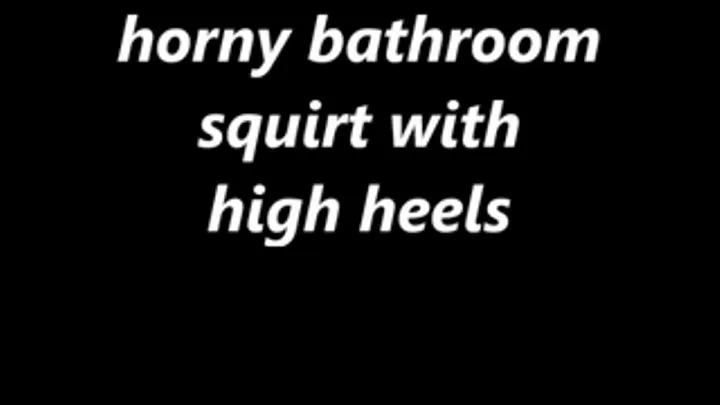 horny bathroom squirt on high heels