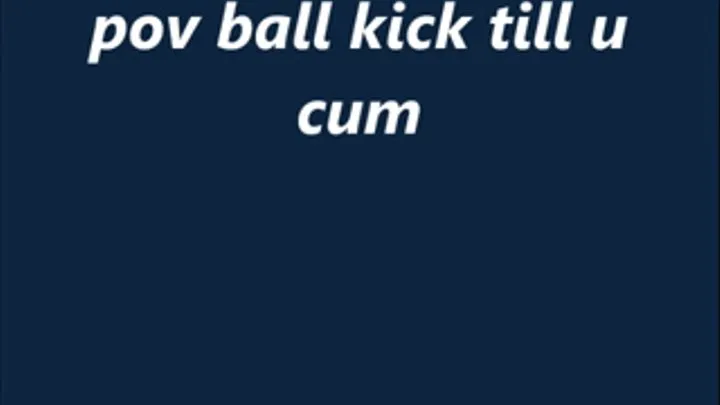 pov ball kick till u cum