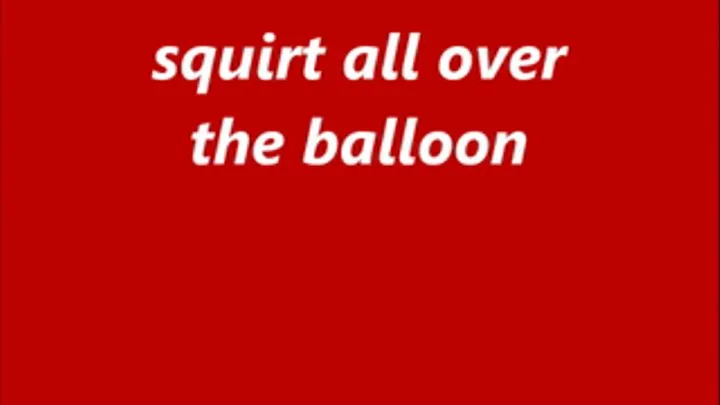 squirt all over the balloon