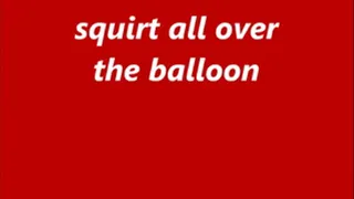 squirt all over the balloon