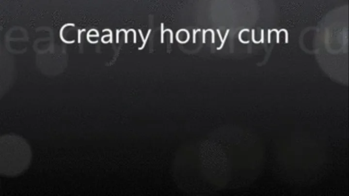 creamy horny cum