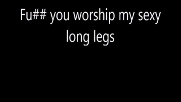 Fu## you worship my sexy legs