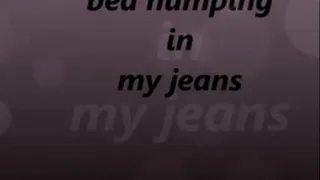 bed humping in my jeans