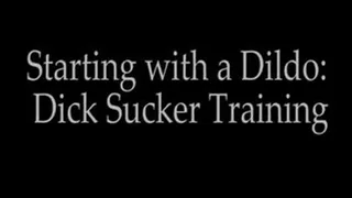 Start with a Dildo - Dick Sucker Training