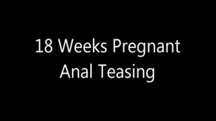 18 Weeks Pregnant Anal Teasing and Cum