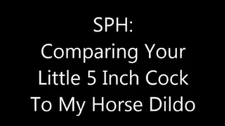 SPH Comparing Your Little Cock To My Horse Dildo