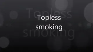 Topless Smoking!!