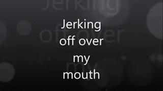 Jerk Off Over my Mouth