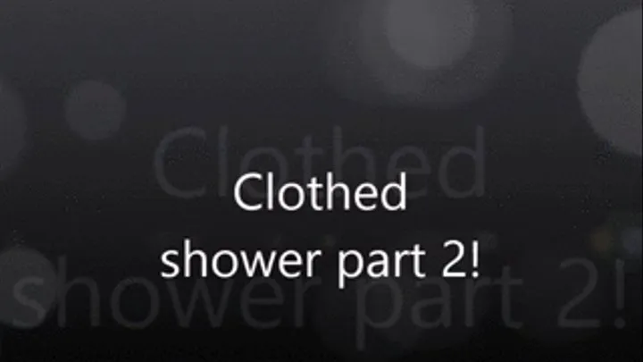 Clothed shower part 2