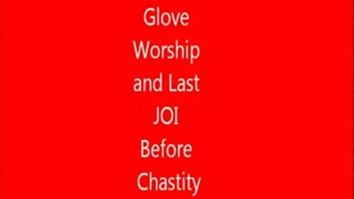 Last JOI and glove adore before Chastity Lock up