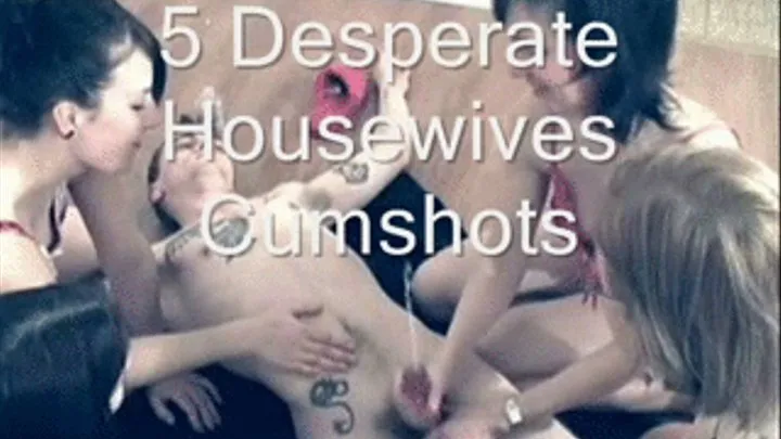 5 HOUSEWIFE CUMSHOTS! PART 1