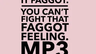 Don't Fight It, You're A Faggot You Can't Fight The Faggot Feeling MP3