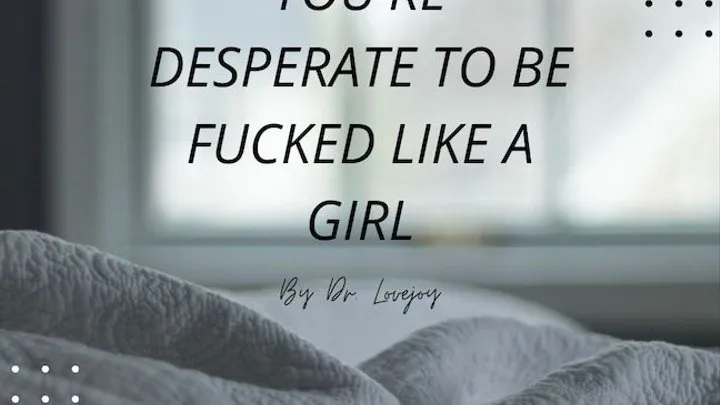 You're Desperate To Be Fucked Like A Girl